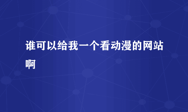 谁可以给我一个看动漫的网站啊