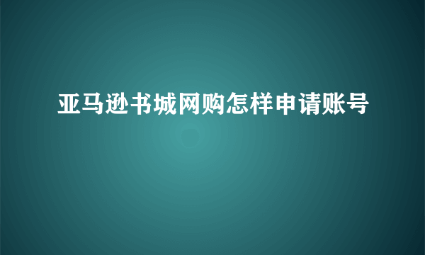 亚马逊书城网购怎样申请账号