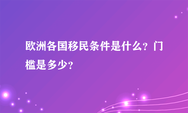 欧洲各国移民条件是什么？门槛是多少？