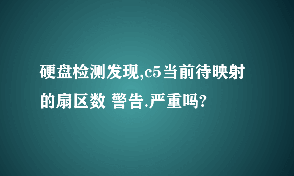 硬盘检测发现,c5当前待映射的扇区数 警告.严重吗?