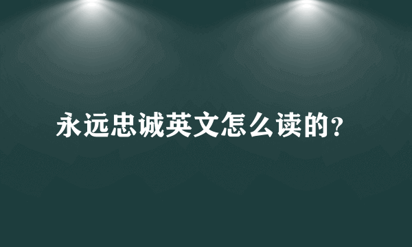 永远忠诚英文怎么读的？