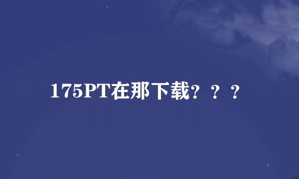 175PT在那下载？？？