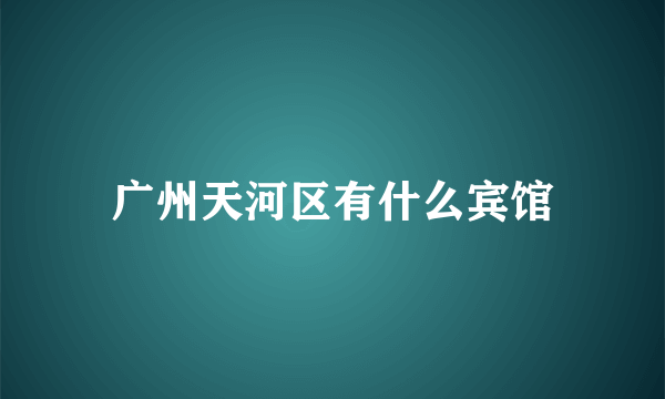 广州天河区有什么宾馆