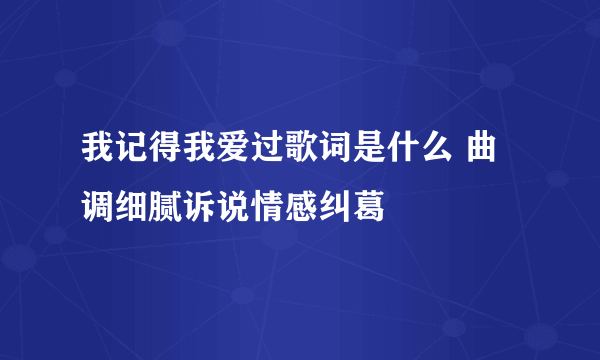 我记得我爱过歌词是什么 曲调细腻诉说情感纠葛