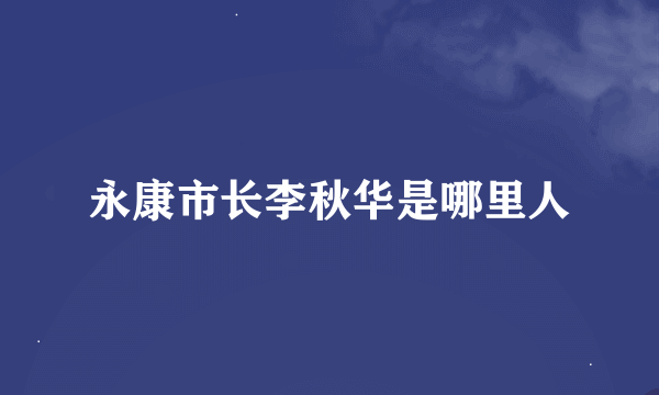 永康市长李秋华是哪里人