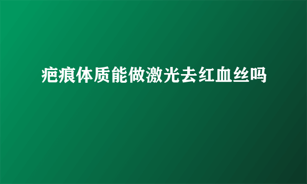 疤痕体质能做激光去红血丝吗