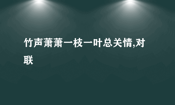 竹声萧萧一枝一叶总关情,对联