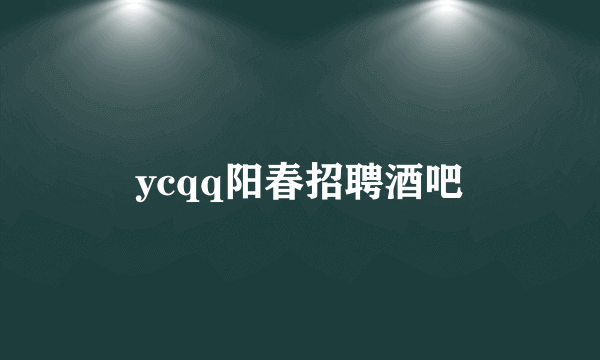 ycqq阳春招聘酒吧