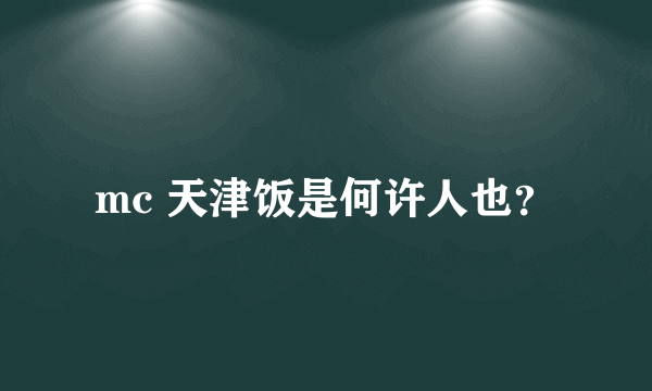 mc 天津饭是何许人也？