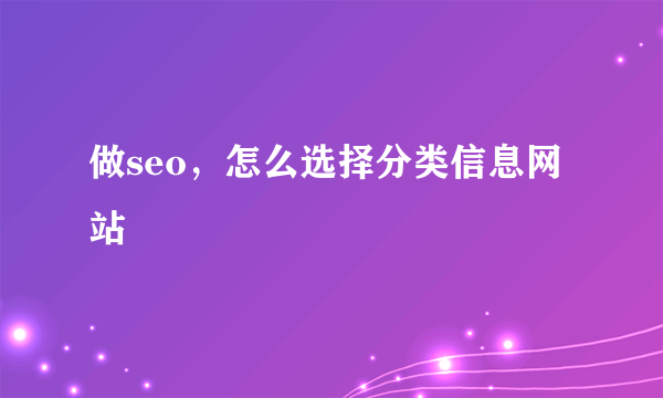 做seo，怎么选择分类信息网站