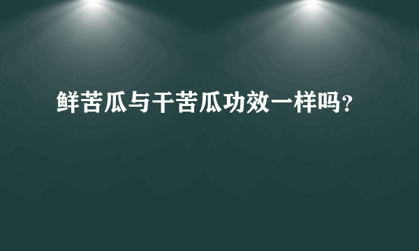 鲜苦瓜与干苦瓜功效一样吗？