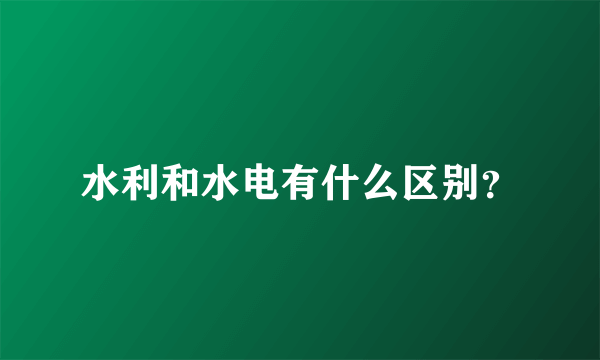 水利和水电有什么区别？