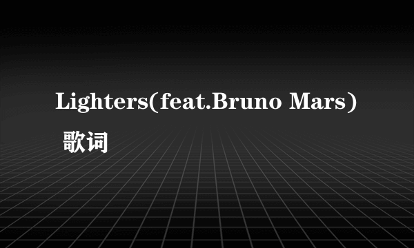 Lighters(feat.Bruno Mars) 歌词