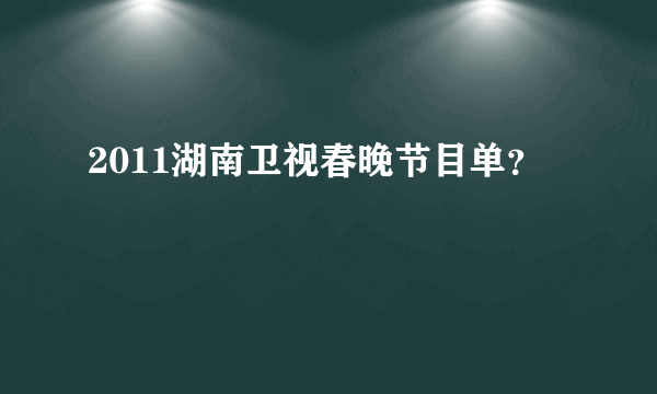 2011湖南卫视春晚节目单？