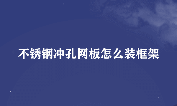 不锈钢冲孔网板怎么装框架