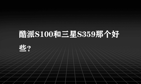 酷派S100和三星S359那个好些？