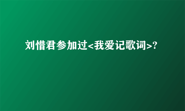 刘惜君参加过<我爱记歌词>?