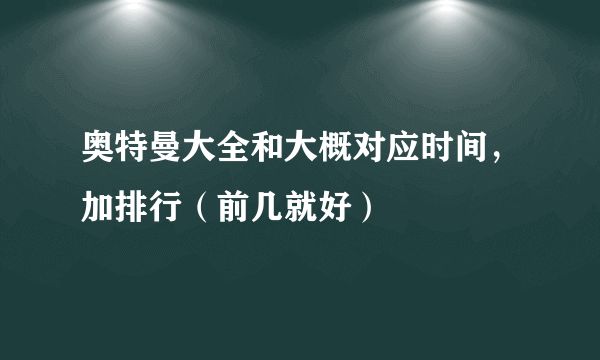 奥特曼大全和大概对应时间，加排行（前几就好）