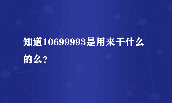 知道10699993是用来干什么的么？