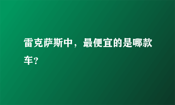 雷克萨斯中，最便宜的是哪款车？