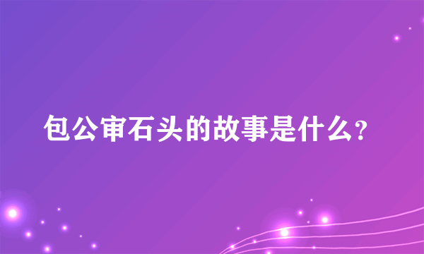 包公审石头的故事是什么？