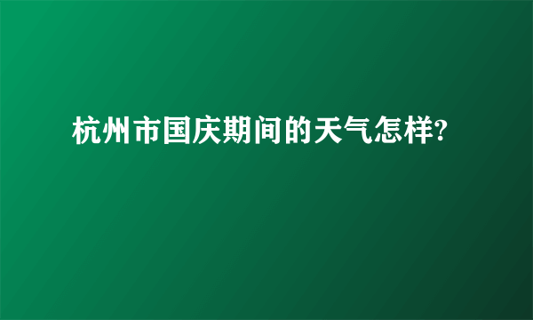 杭州市国庆期间的天气怎样?