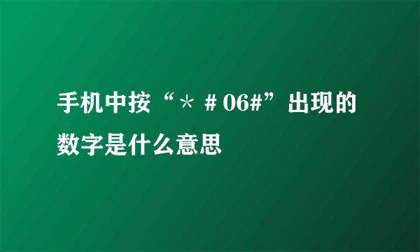 手机中按“＊＃06#”出现的数字是什么意思