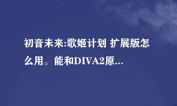 初音未来:歌姬计划 扩展版怎么用。能和DIVA2原版一起用吗 ？？