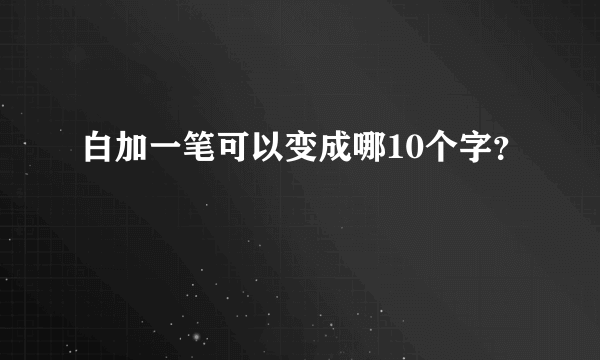 白加一笔可以变成哪10个字？