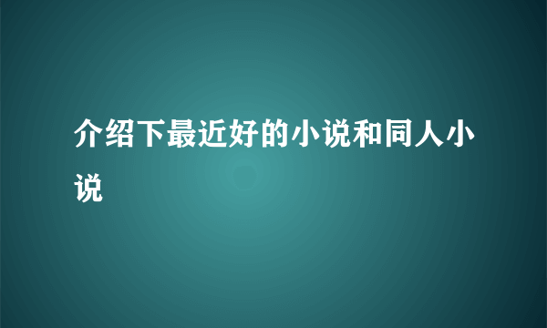 介绍下最近好的小说和同人小说