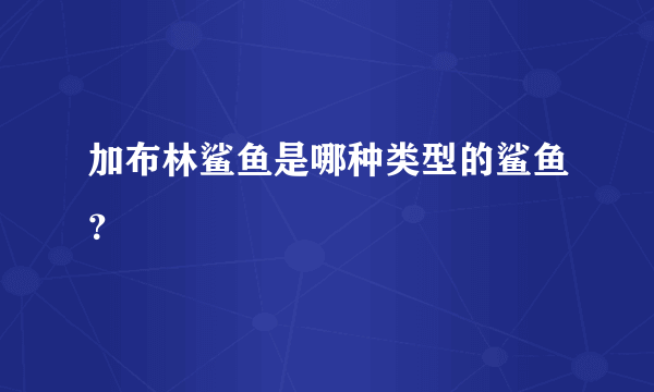 加布林鲨鱼是哪种类型的鲨鱼？