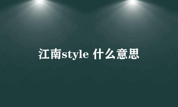 江南style 什么意思