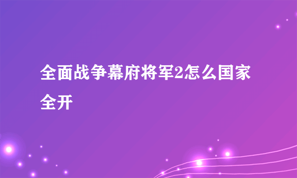 全面战争幕府将军2怎么国家全开