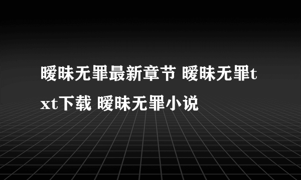 暧昧无罪最新章节 暧昧无罪txt下载 暧昧无罪小说