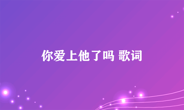 你爱上他了吗 歌词