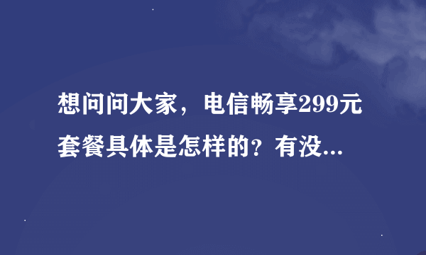 想问问大家，电信畅享299元套餐具体是怎样的？有没有人能解释一下啊？