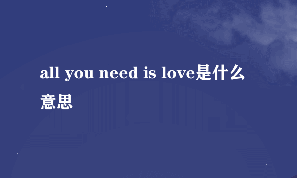 all you need is love是什么意思