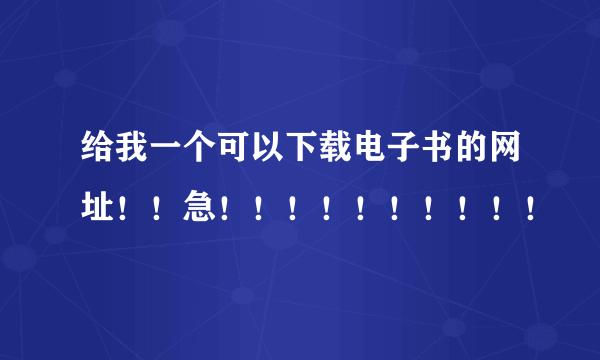 给我一个可以下载电子书的网址！！急！！！！！！！！！！