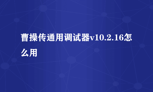 曹操传通用调试器v10.2.16怎么用