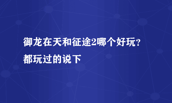 御龙在天和征途2哪个好玩？都玩过的说下