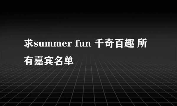 求summer fun 千奇百趣 所有嘉宾名单