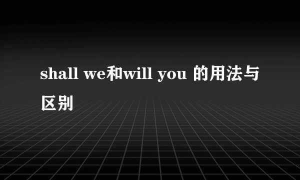 shall we和will you 的用法与区别