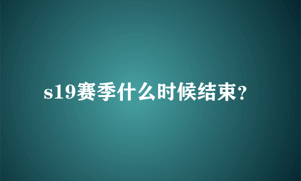 s19赛季什么时候结束？