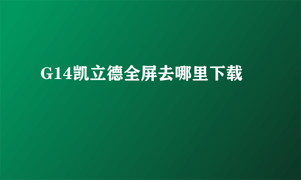 G14凯立德全屏去哪里下载