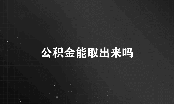 公积金能取出来吗