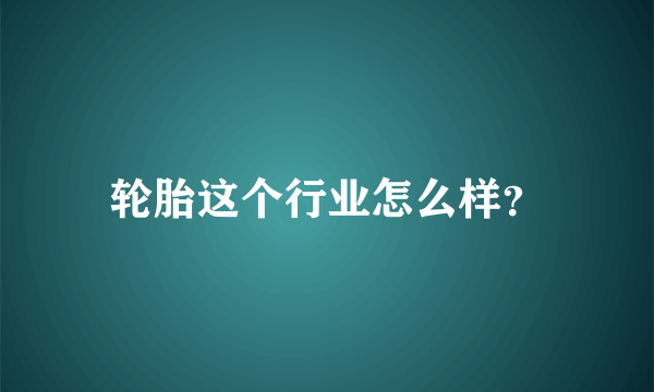 轮胎这个行业怎么样？