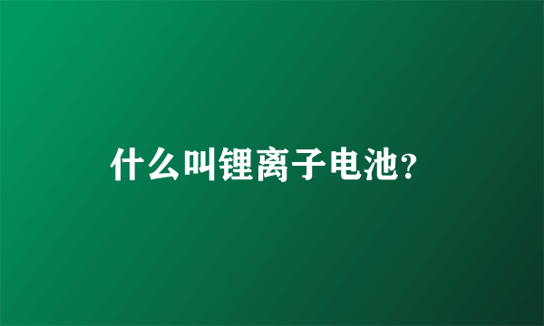 什么叫锂离子电池？