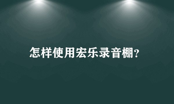 怎样使用宏乐录音棚？