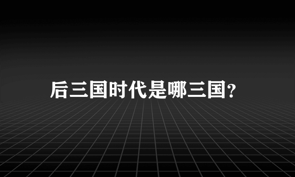 后三国时代是哪三国？