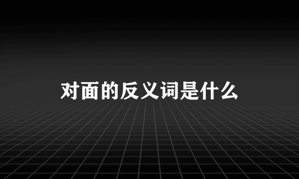 对面的反义词是什么